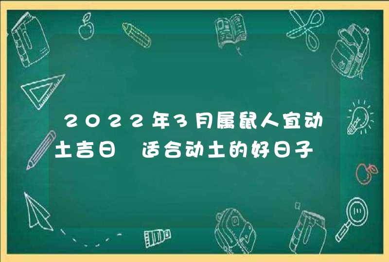 2022年3月属鼠人宜动土吉日 适合动土的好日子